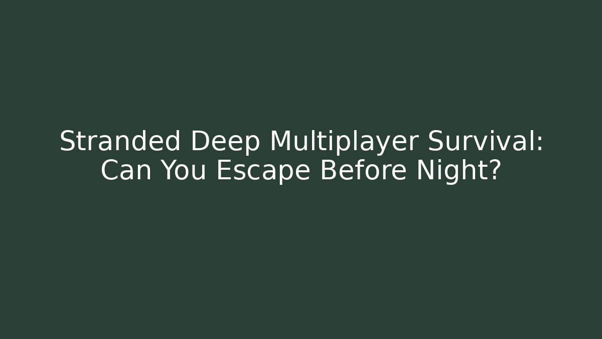 Stranded Deep Multiplayer Survival: Can You Escape Before Night?