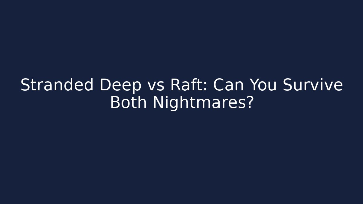 Stranded Deep vs Raft: Can You Survive Both Nightmares?