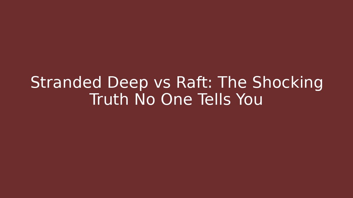 Stranded Deep vs Raft: The Shocking Truth No One Tells You