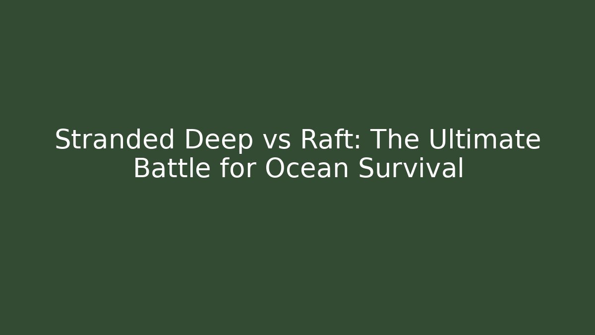Stranded Deep vs Raft: The Ultimate Battle for Ocean Survival - The Family Holidays