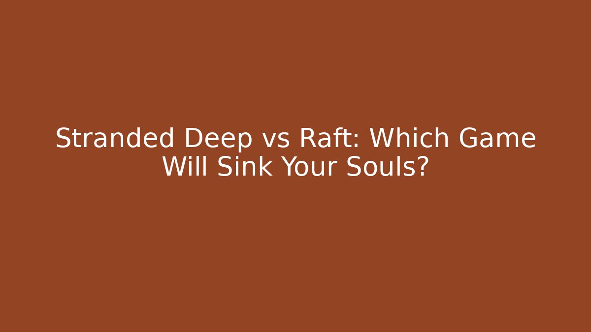 Stranded Deep vs Raft: Which Game Will Sink Your Souls?