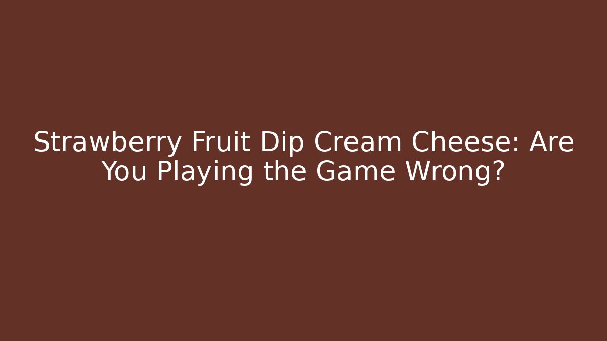 Strawberry Fruit Dip Cream Cheese: Are You Playing the Game Wrong?