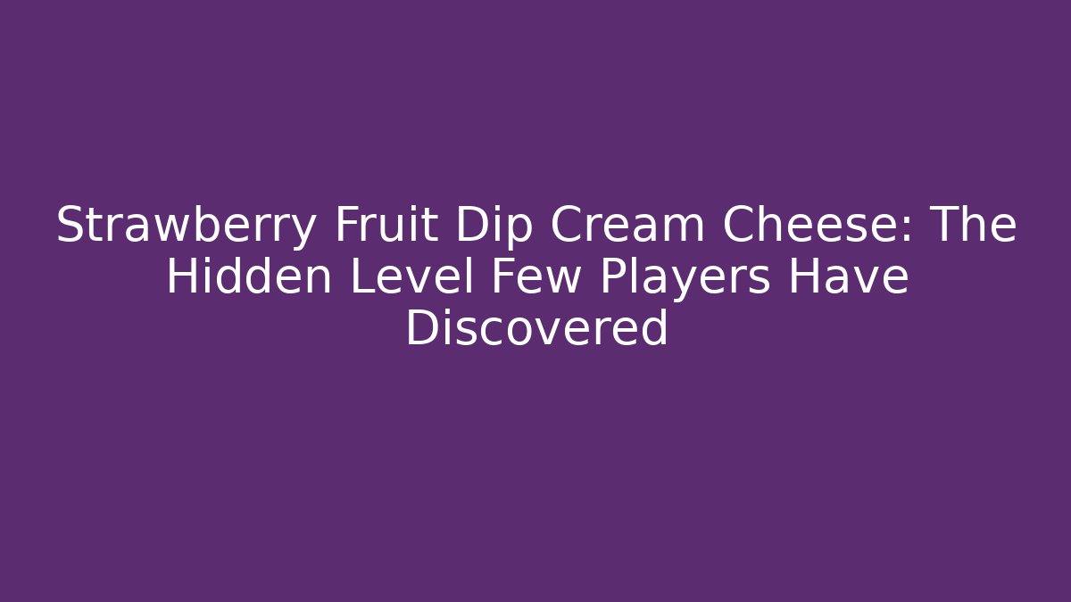 Strawberry Fruit Dip Cream Cheese: The Hidden Level Few Players Have Discovered