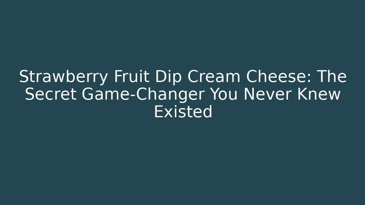 Strawberry Fruit Dip Cream Cheese: The Secret Game-Changer You Never Knew Existed