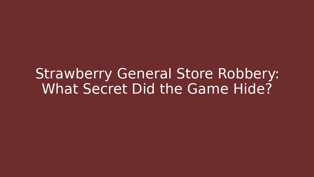 Strawberry General Store Robbery: What Secret Did the Game Hide?