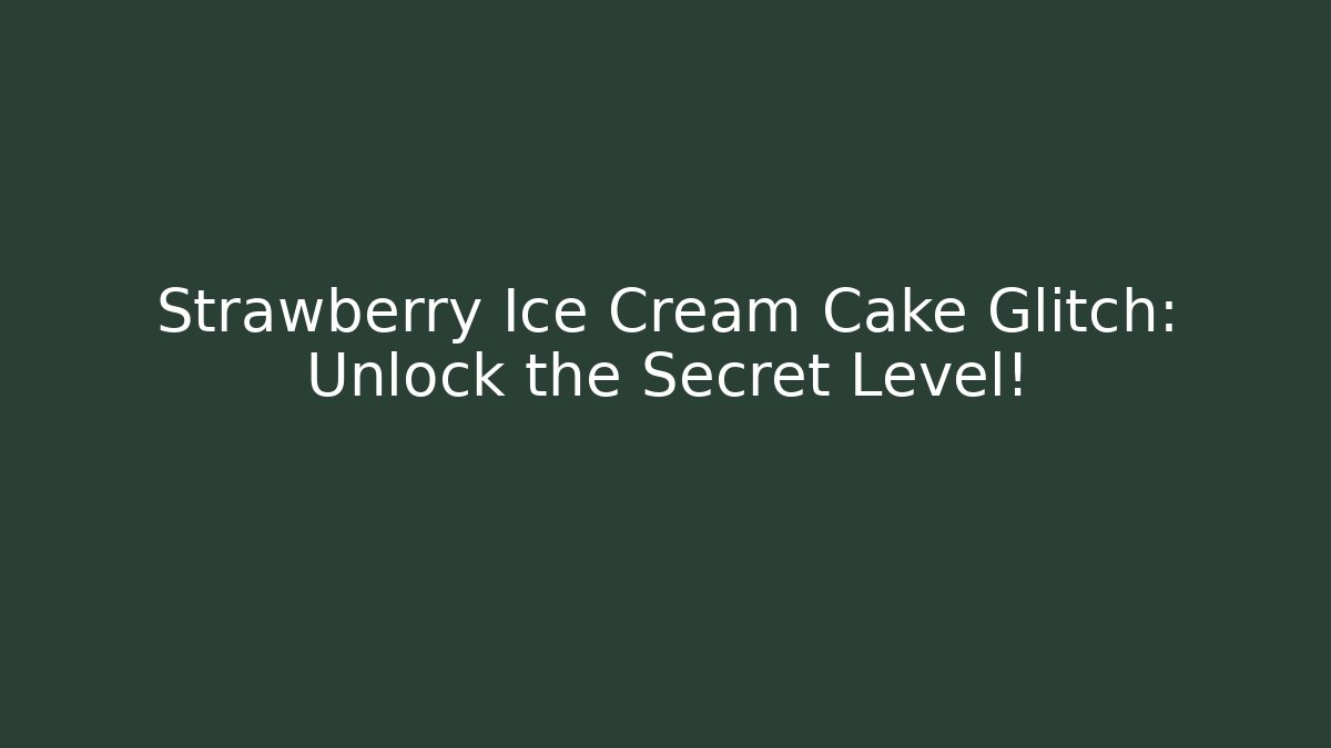 Strawberry Ice Cream Cake Glitch: Unlock the Secret Level!