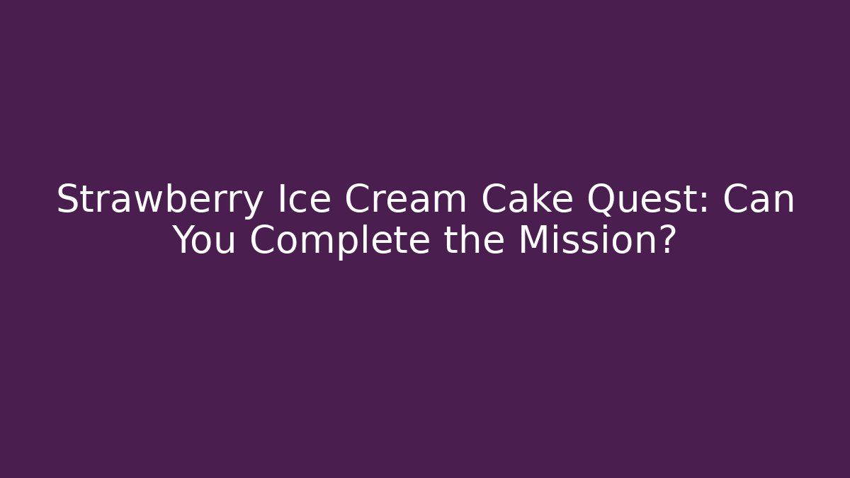 Strawberry Ice Cream Cake Quest: Can You Complete the Mission?