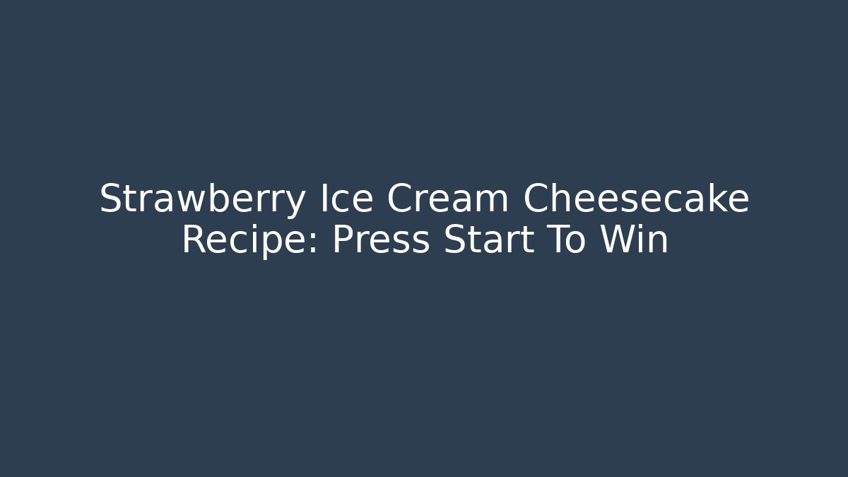 Strawberry Ice Cream Cheesecake Recipe: Press Start To Win