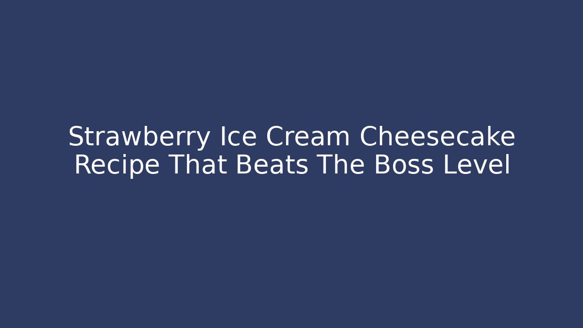 Strawberry Ice Cream Cheesecake Recipe That Beats The Boss Level