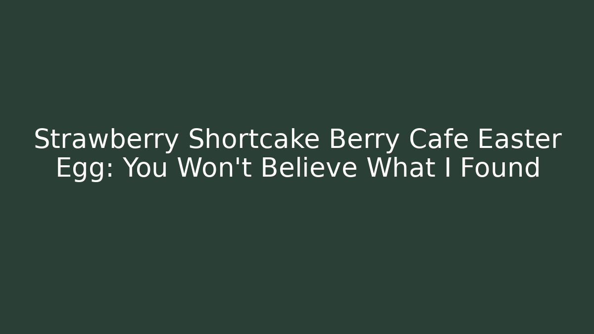 Strawberry Shortcake Berry Cafe Easter Egg: You Won't Believe What I Found