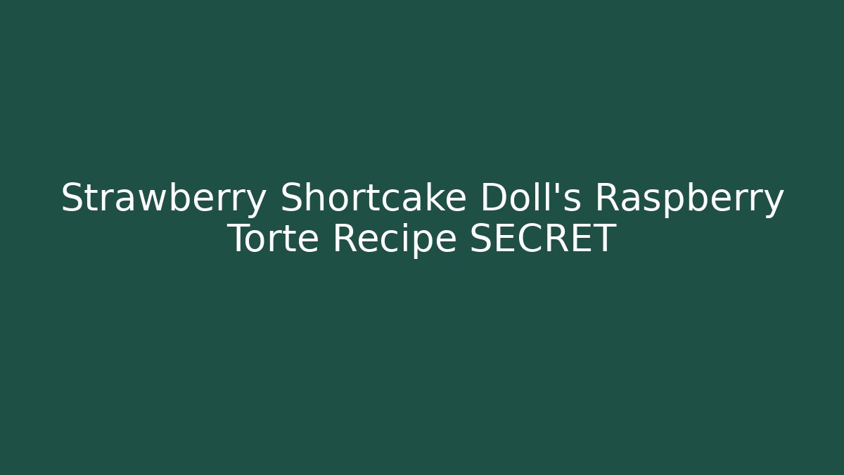 Strawberry Shortcake Doll's Raspberry Torte Recipe SECRET