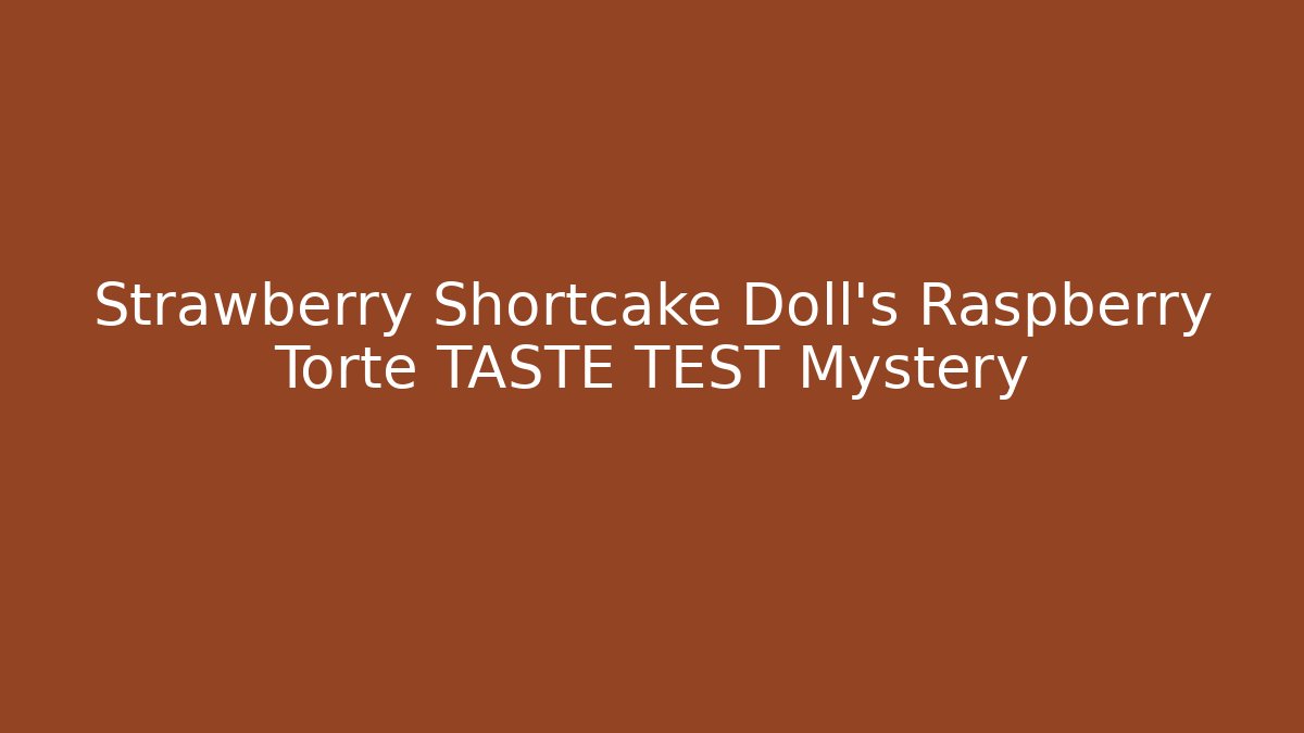 Strawberry Shortcake Doll's Raspberry Torte TASTE TEST Mystery