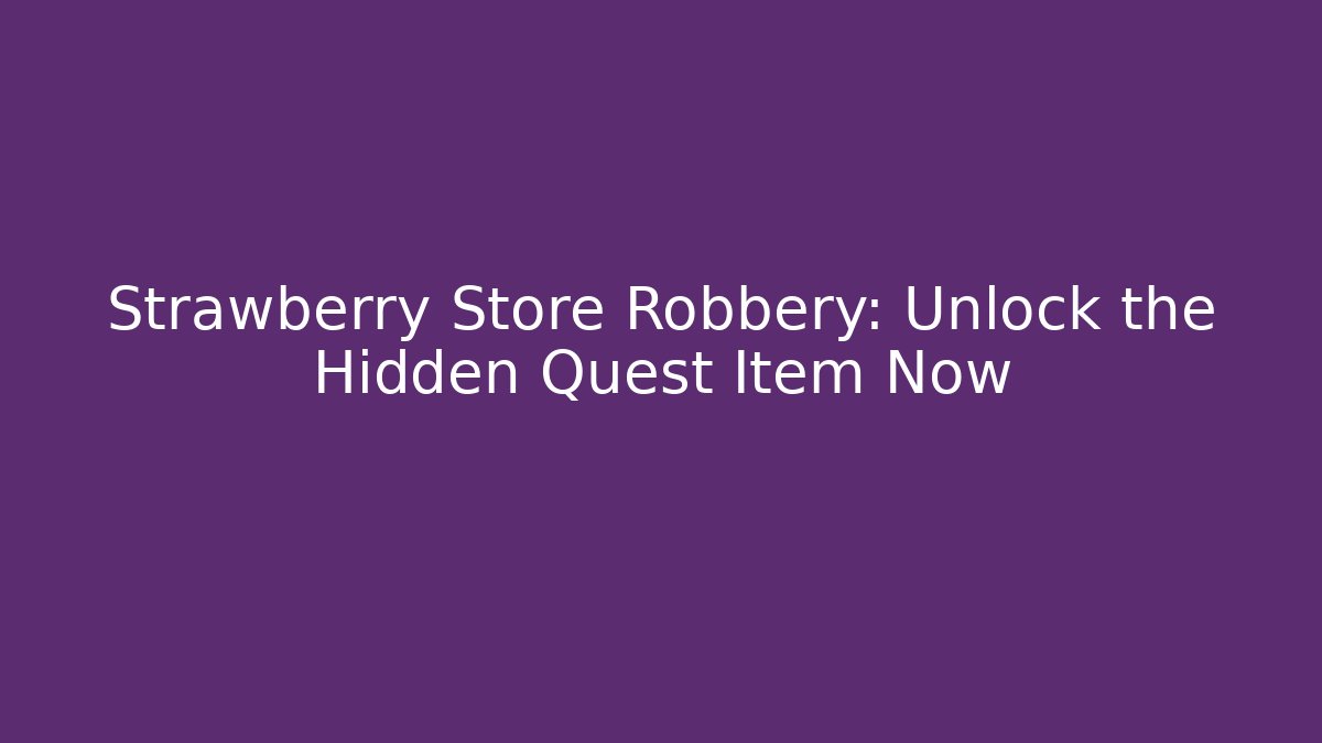 Strawberry Store Robbery: Unlock the Hidden Quest Item Now