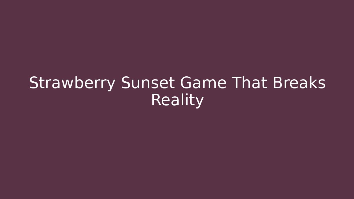 Strawberry Sunset Game That Breaks Reality