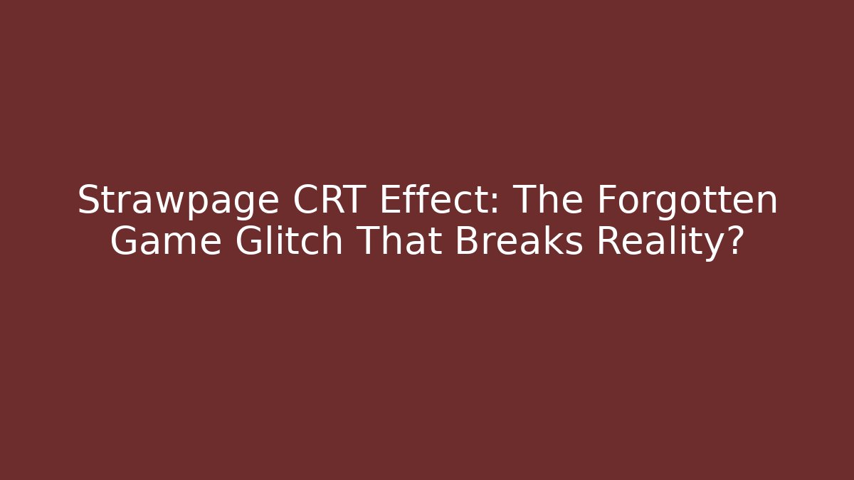 Strawpage CRT Effect: The Forgotten Game Glitch That Breaks Reality?