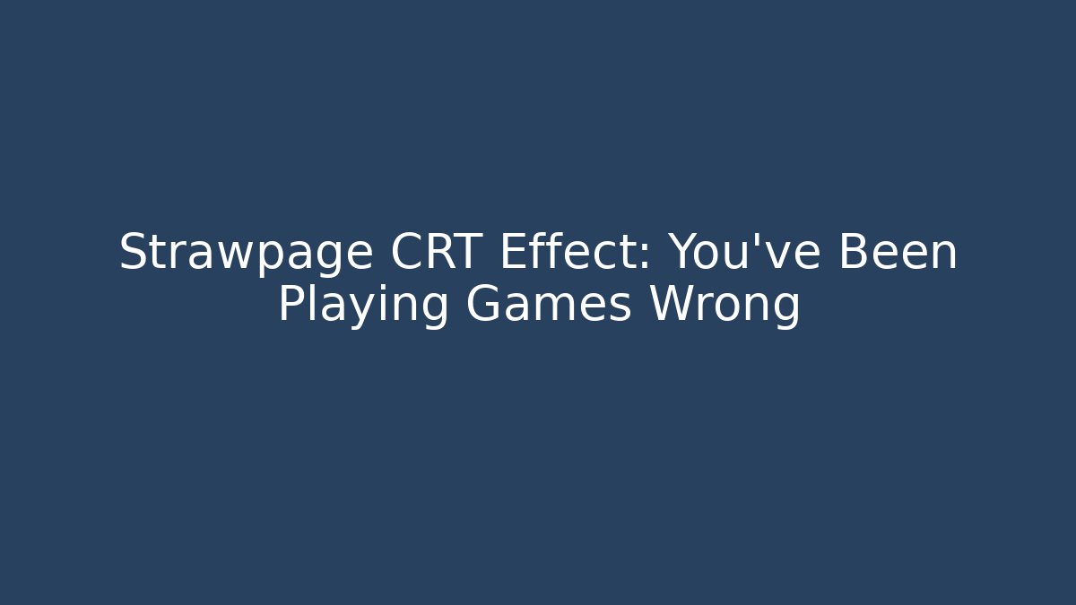 Strawpage CRT Effect: You've Been Playing Games Wrong