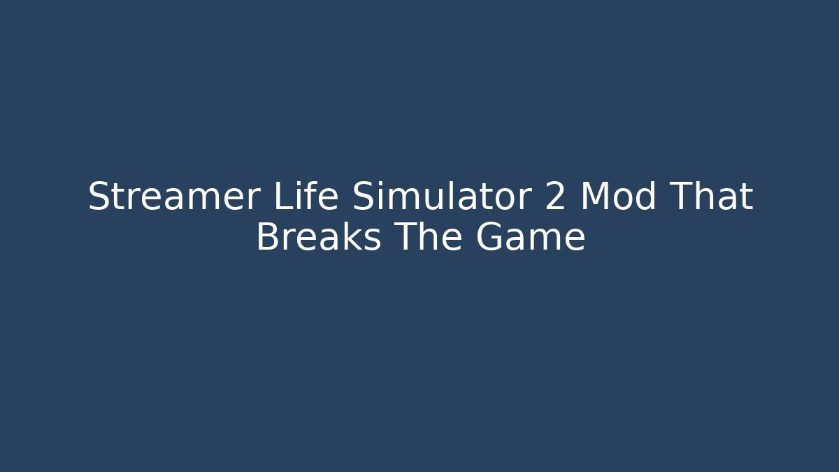 Streamer Life Simulator 2 Mod That Breaks The Game