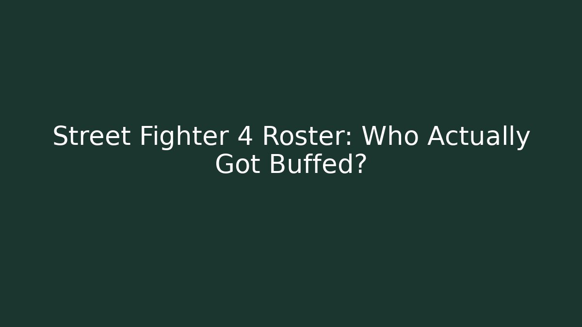 Street Fighter 4 Roster: Who Actually Got Buffed?