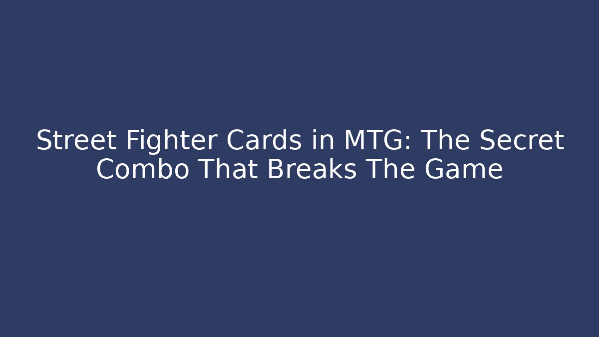 Street Fighter Cards in MTG: The Secret Combo That Breaks The Game