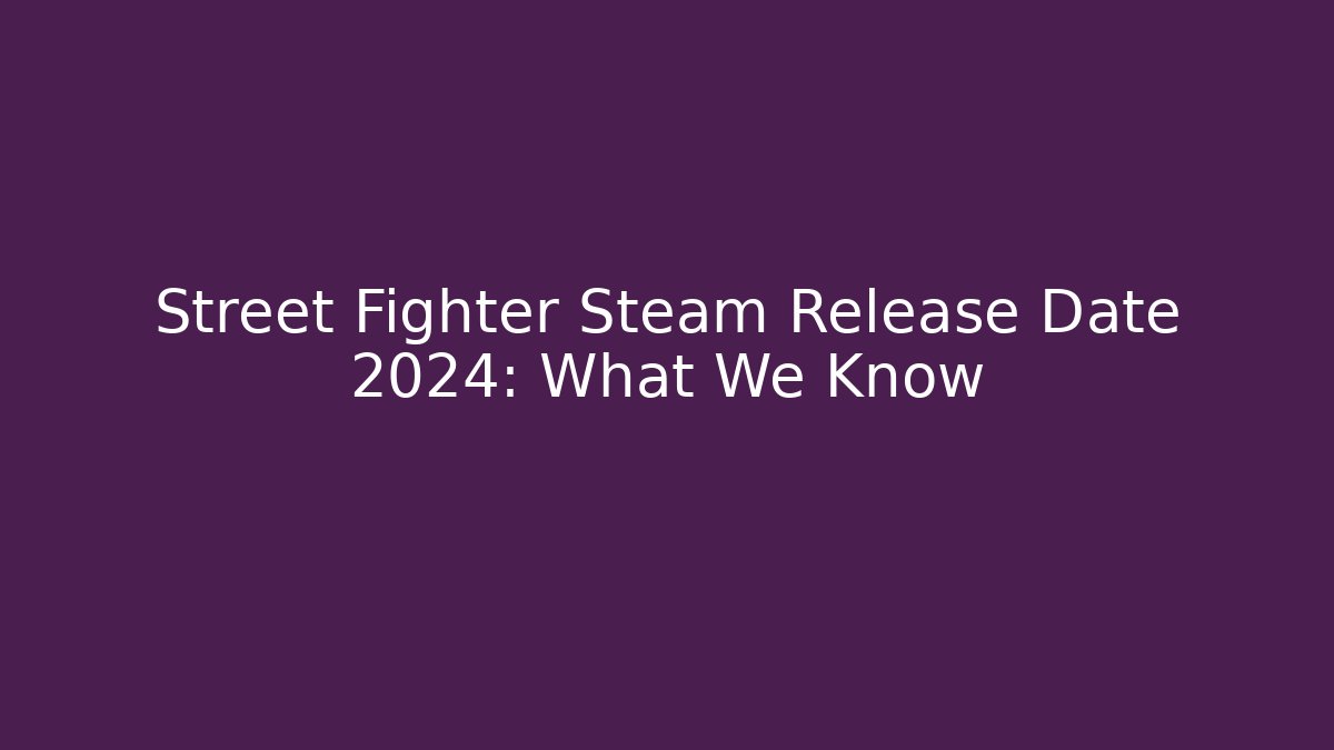 Street Fighter Steam Release Date 2024: What We Know
