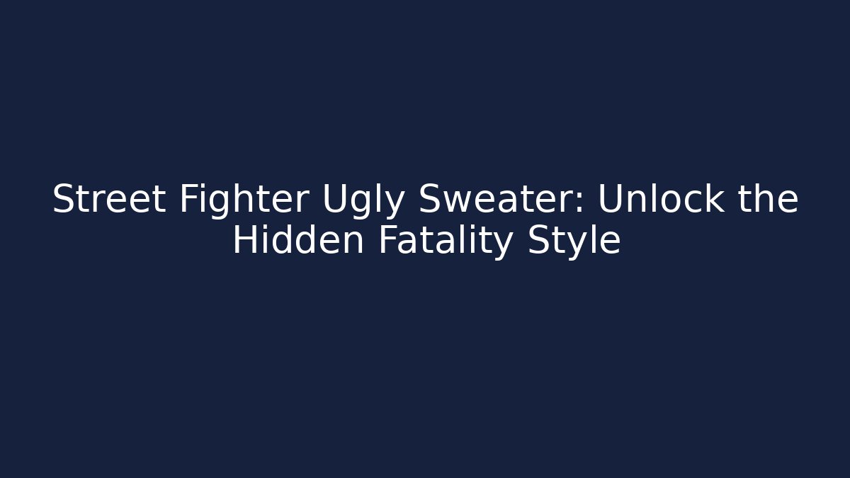 Street Fighter Ugly Sweater: Unlock the Hidden Fatality Style