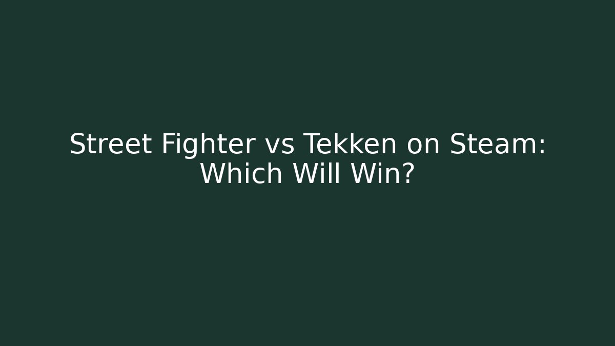 Street Fighter vs Tekken on Steam: Which Will Win? - The Family Holidays