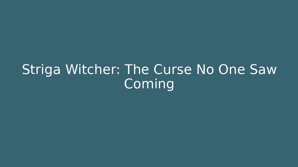 Striga Witcher: The Curse No One Saw Coming