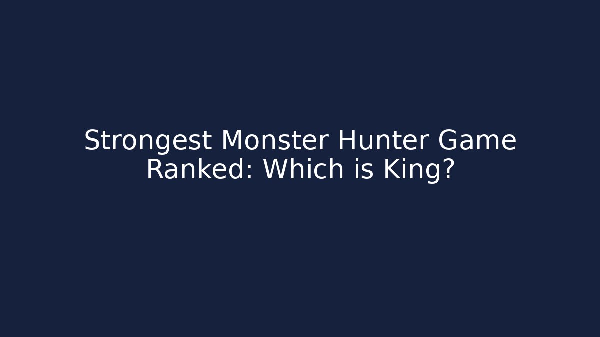 Strongest Monster Hunter Game Ranked: Which is King?