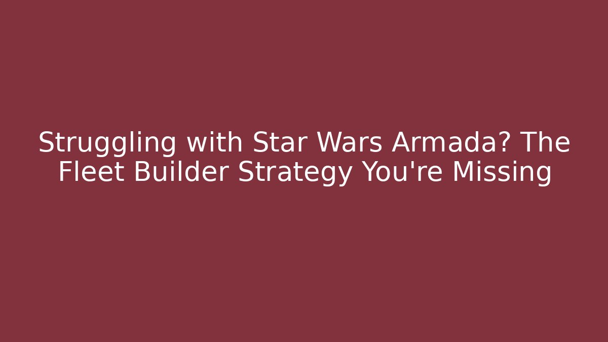 Struggling with Star Wars Armada? The Fleet Builder Strategy You’re Missing