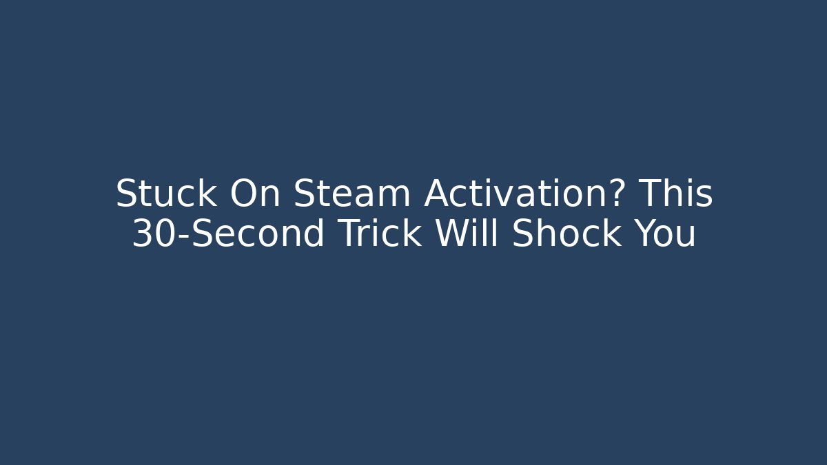 Stuck On Steam Activation? This 30-Second Trick Will Shock You