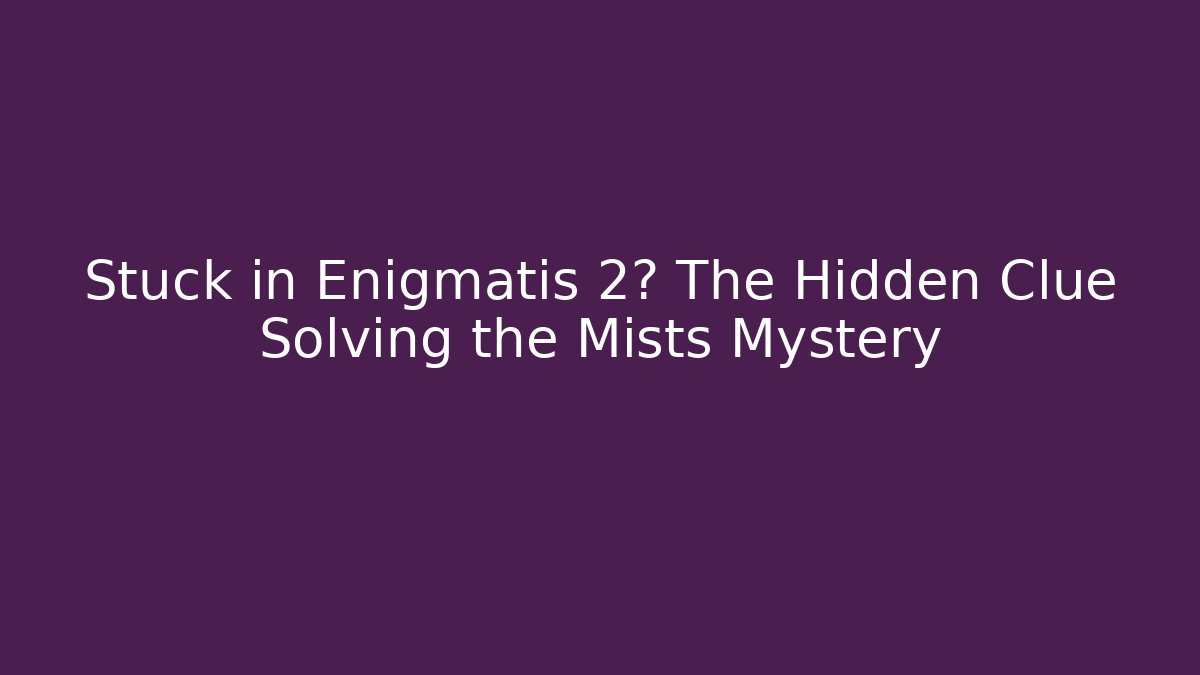 Stuck in Enigmatis 2? The Hidden Clue Solving the Mists Mystery