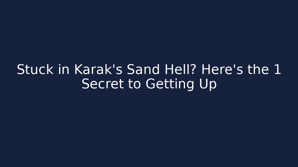 Stuck in Karak's Sand Hell? Here's the 1 Secret to Getting Up