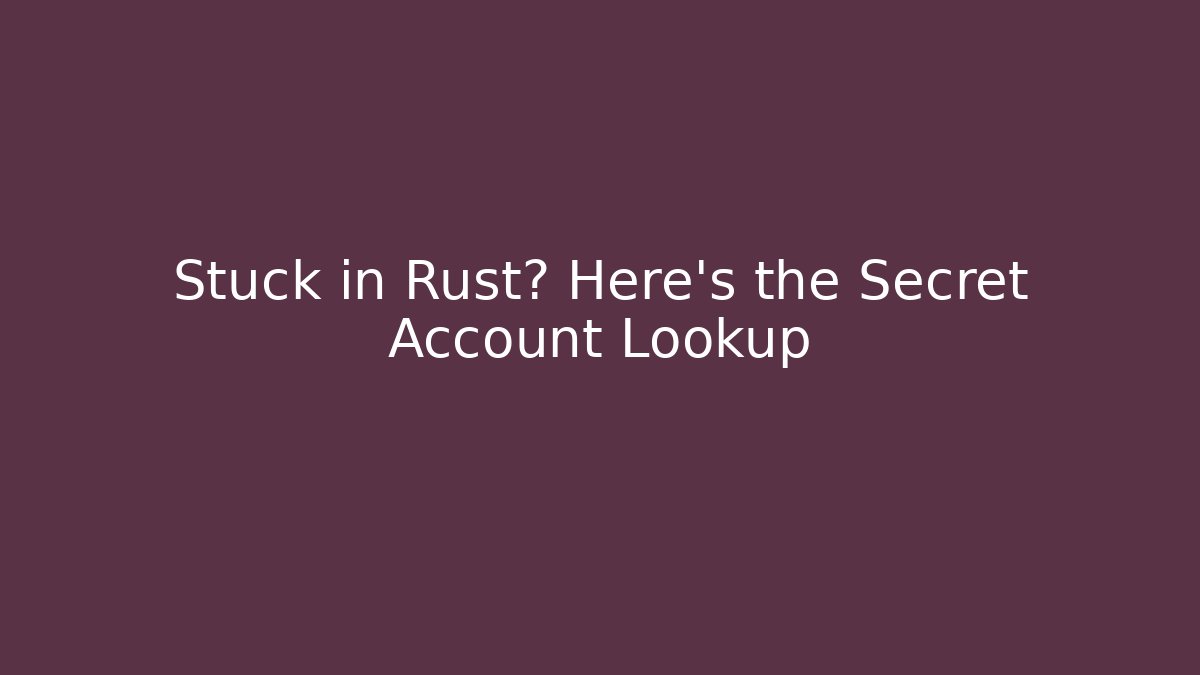 Stuck in Rust? Here's the Secret Account Lookup