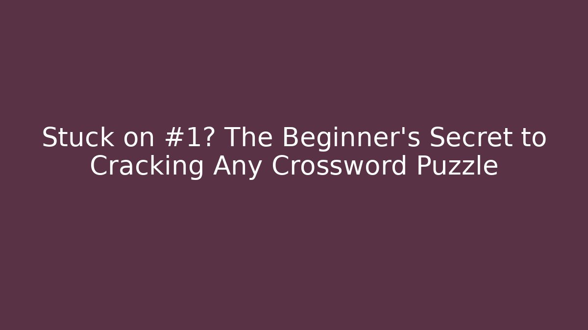 Stuck on #1? The Beginner’s Secret to Cracking Any Crossword Puzzle