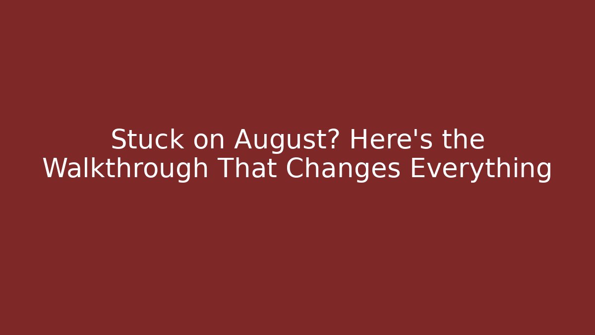 Stuck on August? Here's the Walkthrough That Changes Everything