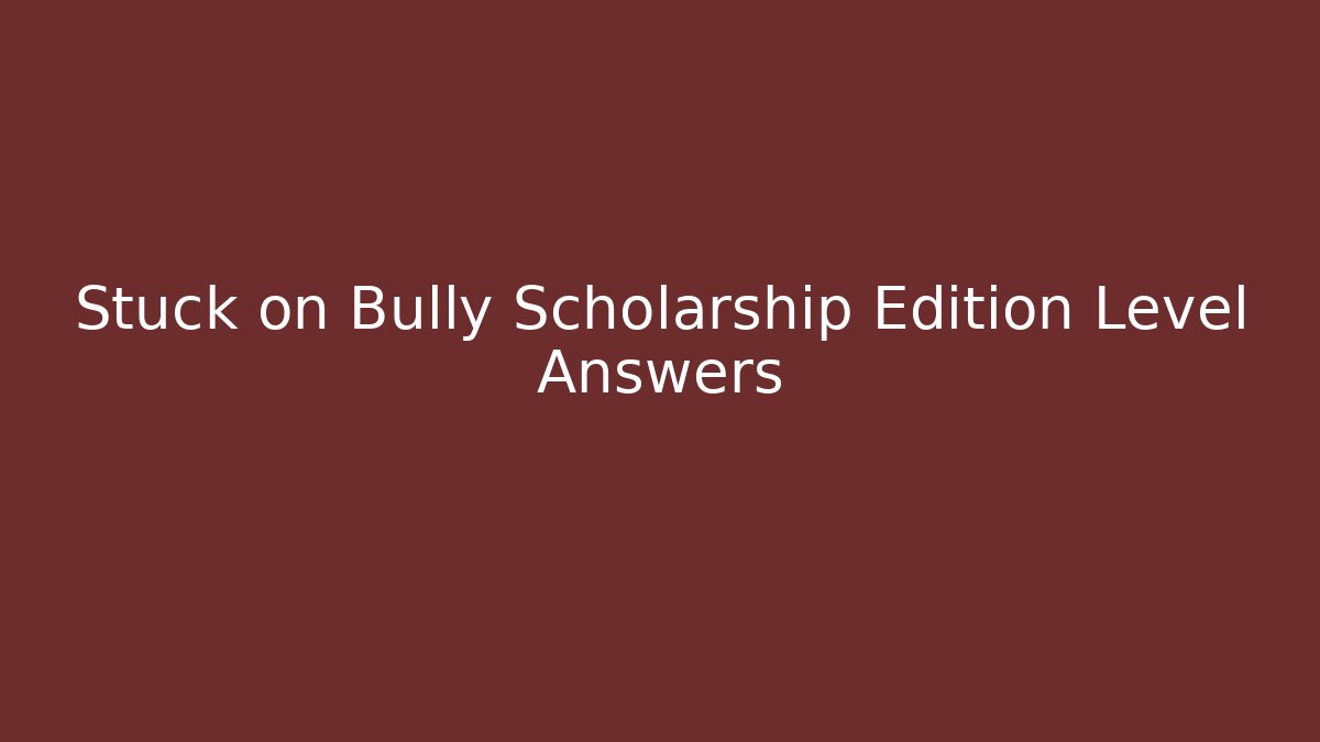 Stuck on Bully Scholarship Edition Level Answers