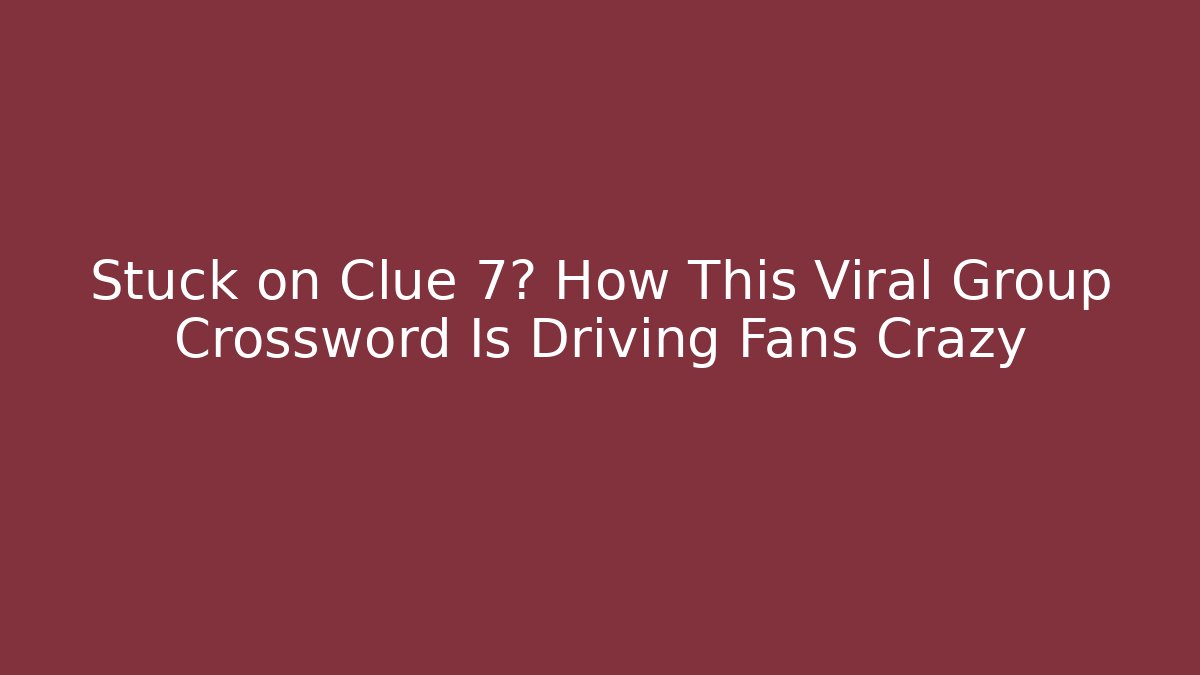 Stuck on Clue 7? How This Viral Group Crossword Is Driving Fans Crazy
