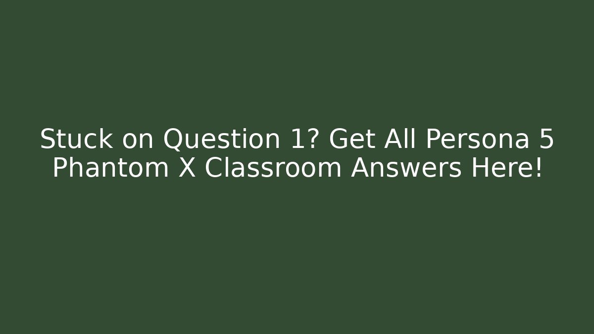 Stuck on Question 1? Get All Persona 5 Phantom X Classroom Answers Here!