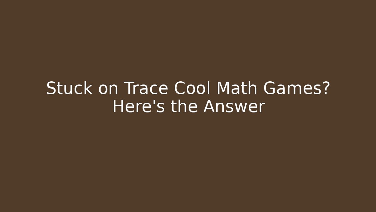 Stuck on Trace Cool Math Games? Here's the Answer