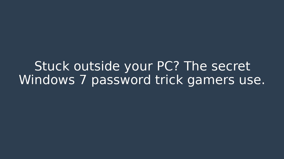 Stuck outside your PC? The secret Windows 7 password trick gamers use.