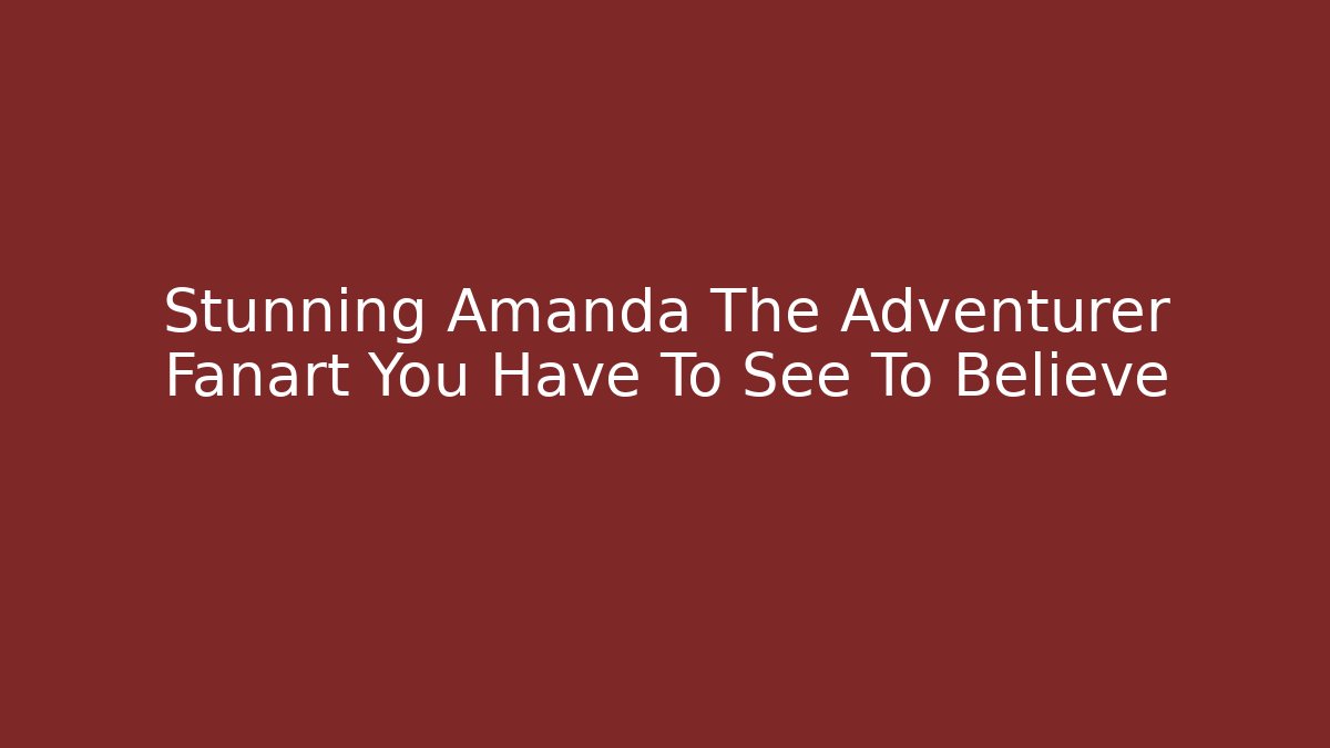 Stunning Amanda The Adventurer Fanart You Have To See To Believe