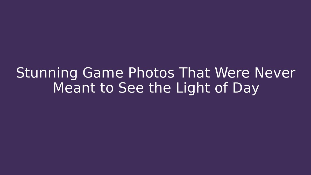 Stunning Game Photos That Were Never Meant to See the Light of Day