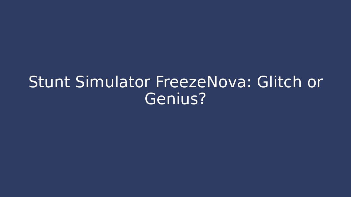 Stunt Simulator FreezeNova: Glitch or Genius? - The Family Holidays