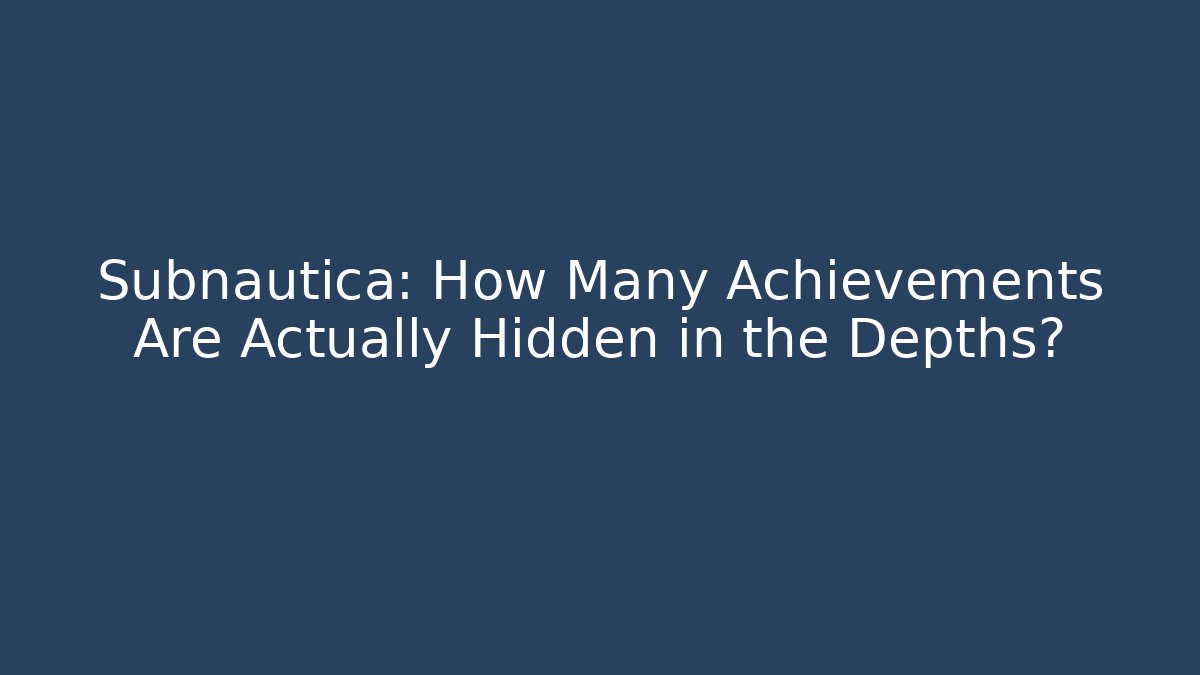 Subnautica: How Many Achievements Are Actually Hidden in the Depths?