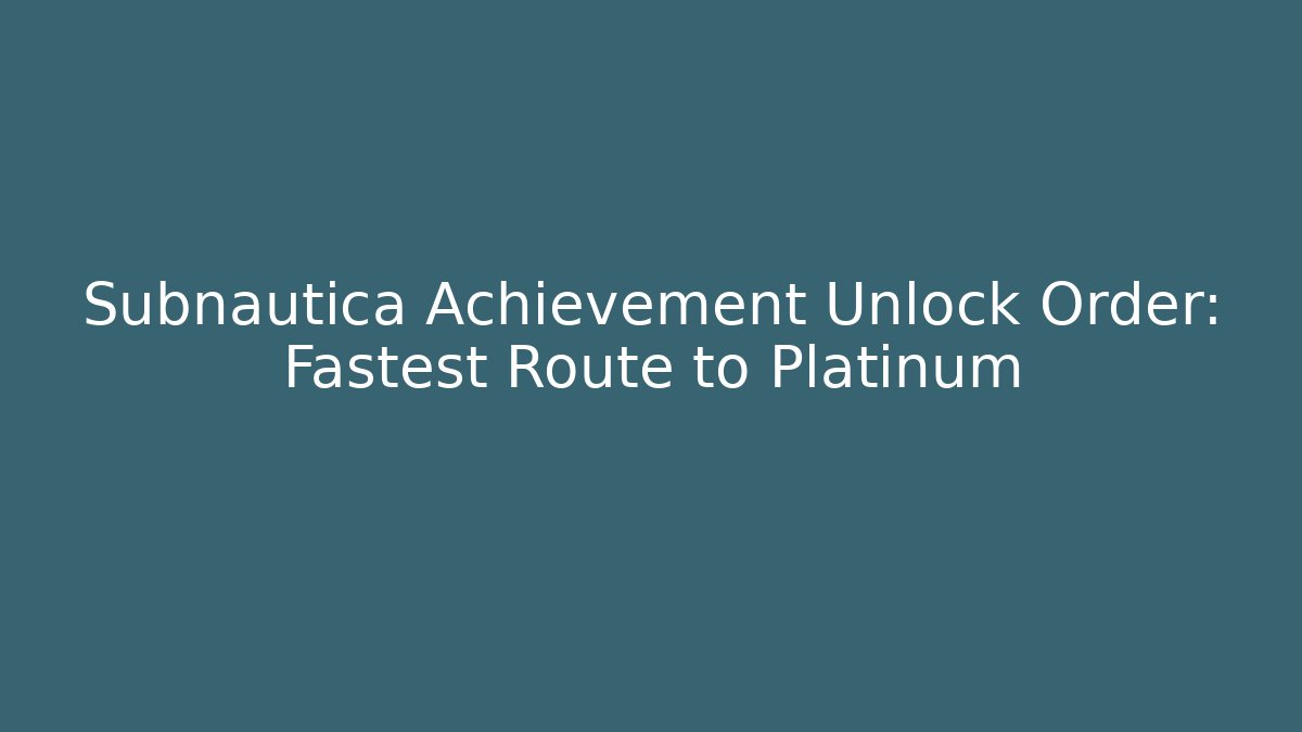 Subnautica Achievement Unlock Order: Fastest Route to Platinum