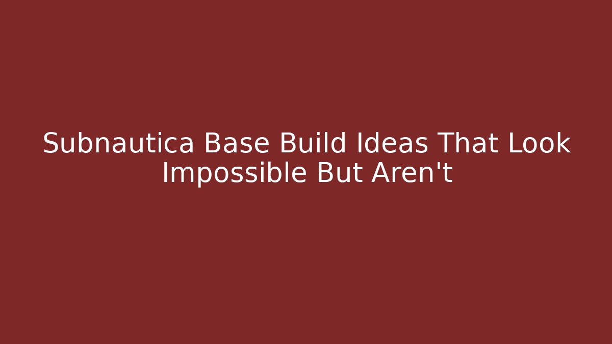 Subnautica Base Build Ideas That Look Impossible But Aren’t