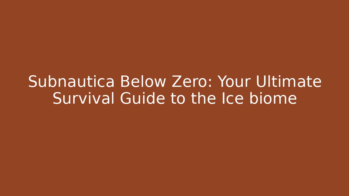 Subnautica Below Zero: Your Ultimate Survival Guide to the Ice biome