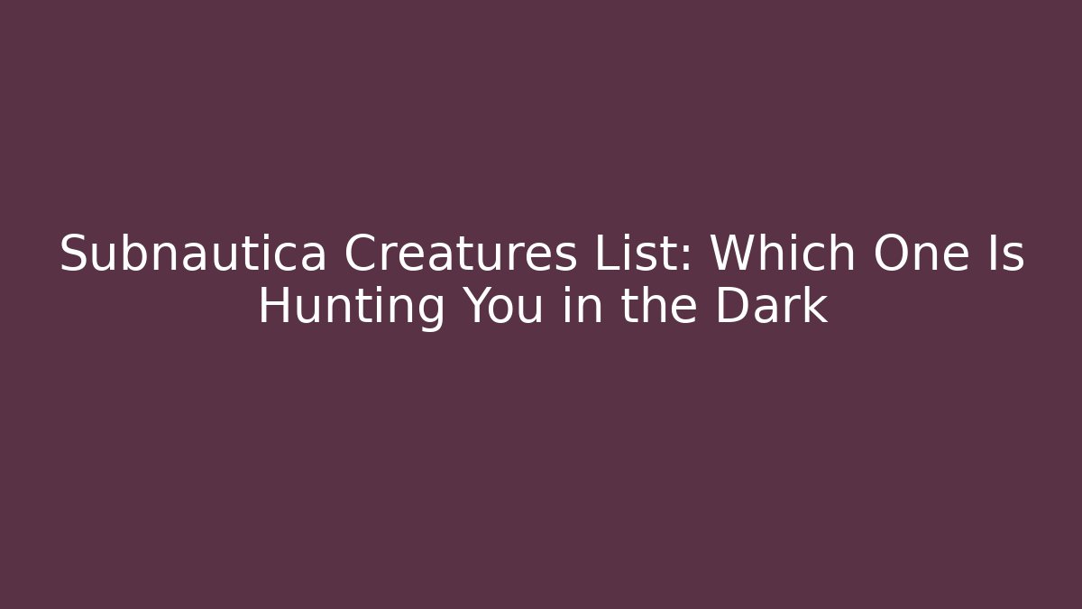 Subnautica Creatures List: Which One Is Hunting You in the Dark