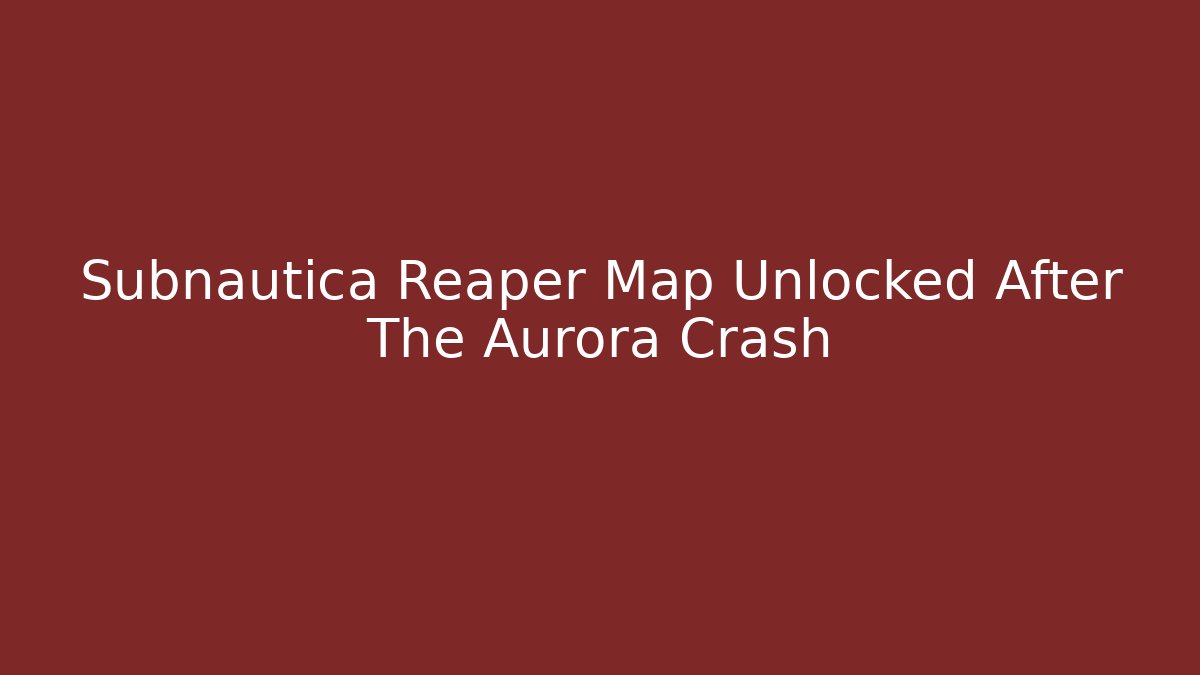 Subnautica Reaper Map Unlocked After The Aurora Crash