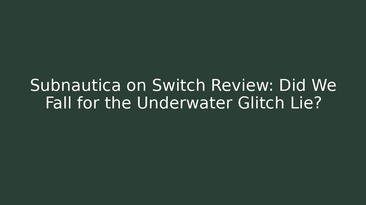 Subnautica on Switch Review: Did We Fall for the Underwater Glitch Lie?